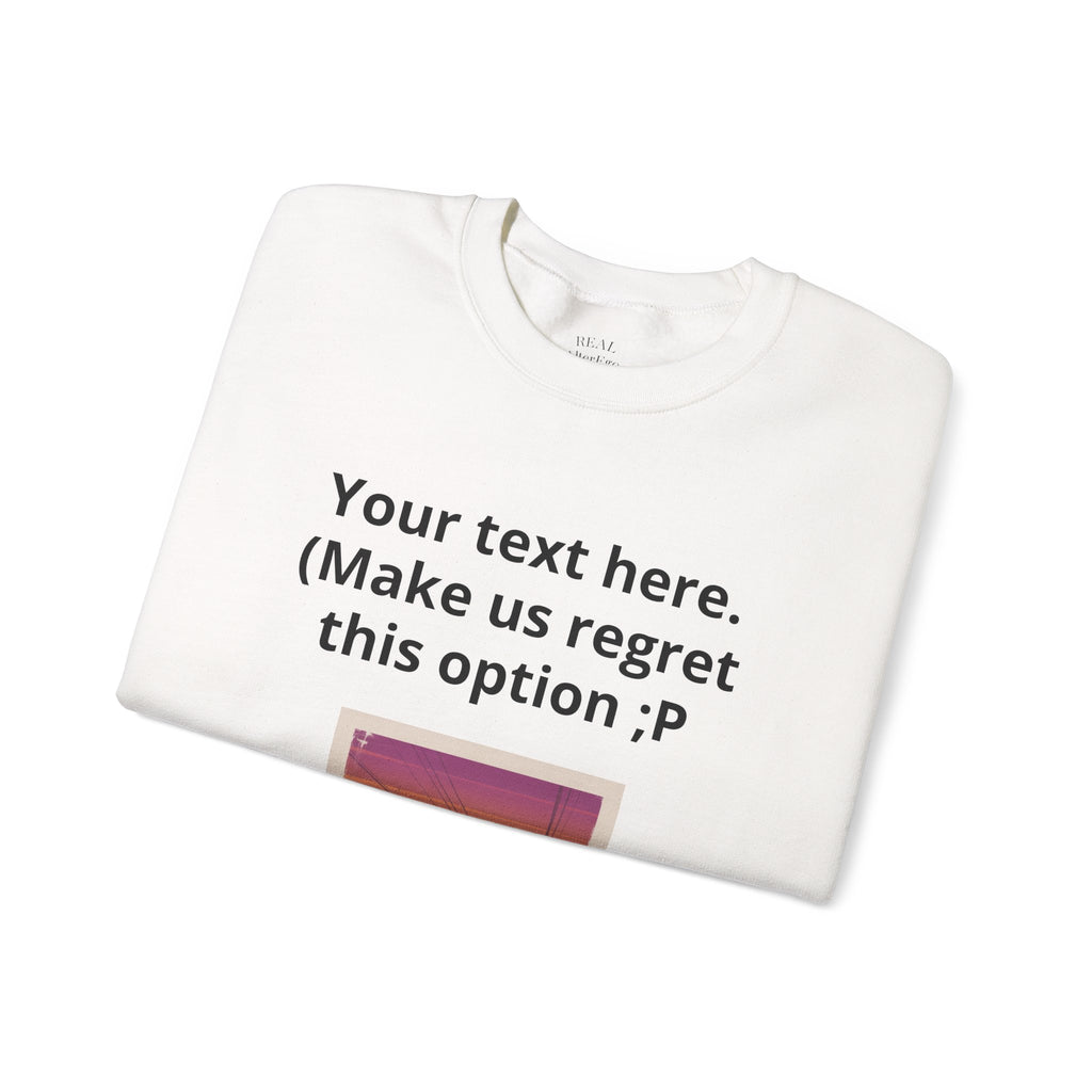 Customizable Joke Sweatshirt — "Your text here. (Make us regret this option ;P)" " Your Image or (whatever) here"