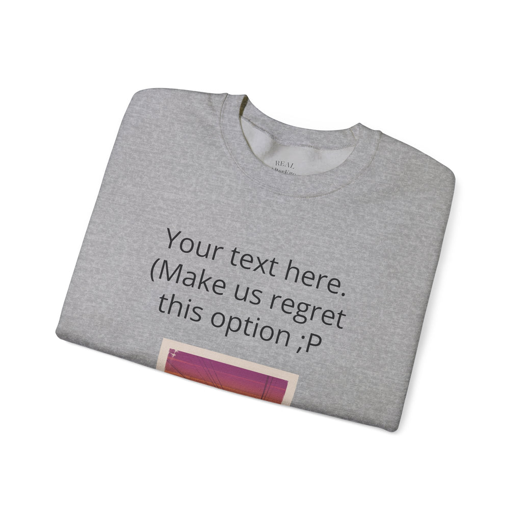 Customizable Joke Sweatshirt — "Your text here. (Make us regret this option ;P)" " Your Image or (whatever) here"