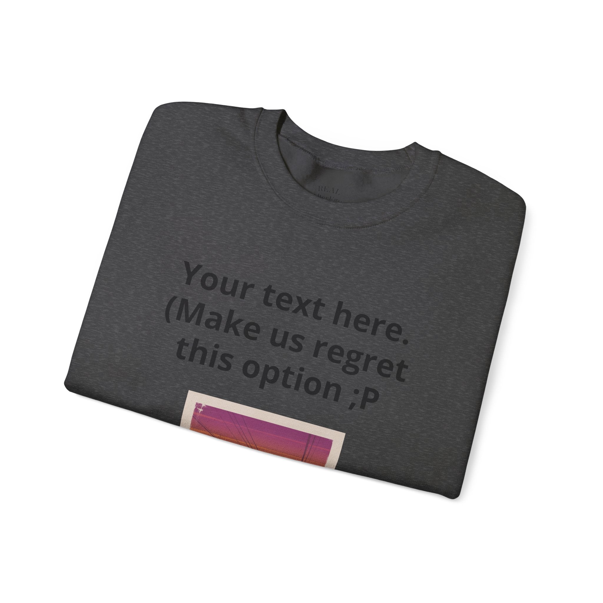Customizable Joke Sweatshirt — "Your text here. (Make us regret this option ;P)" " Your Image or (whatever) here"