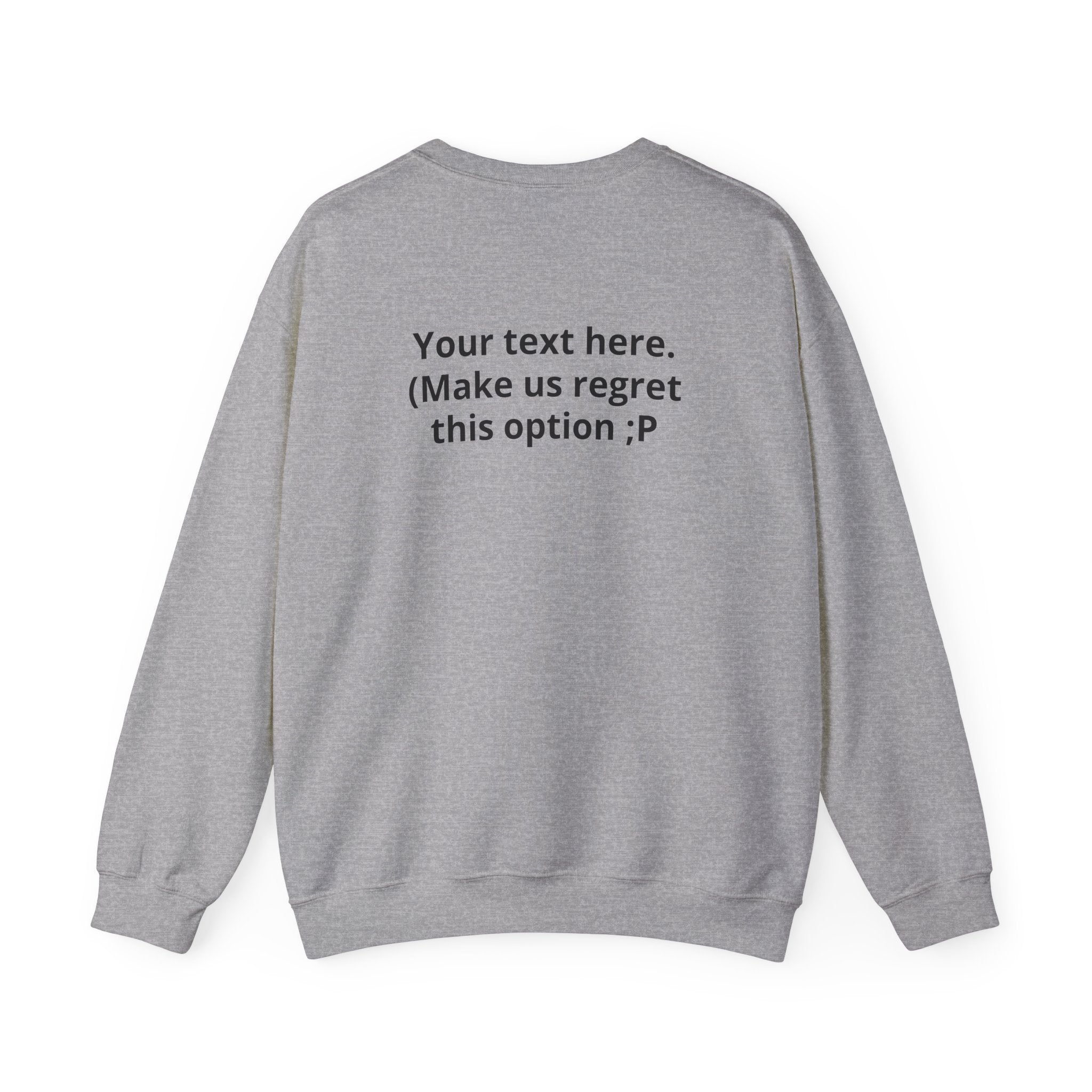 Customizable Joke Sweatshirt — "Your text here. (Make us regret this option ;P)" " Your Image or (whatever) here"