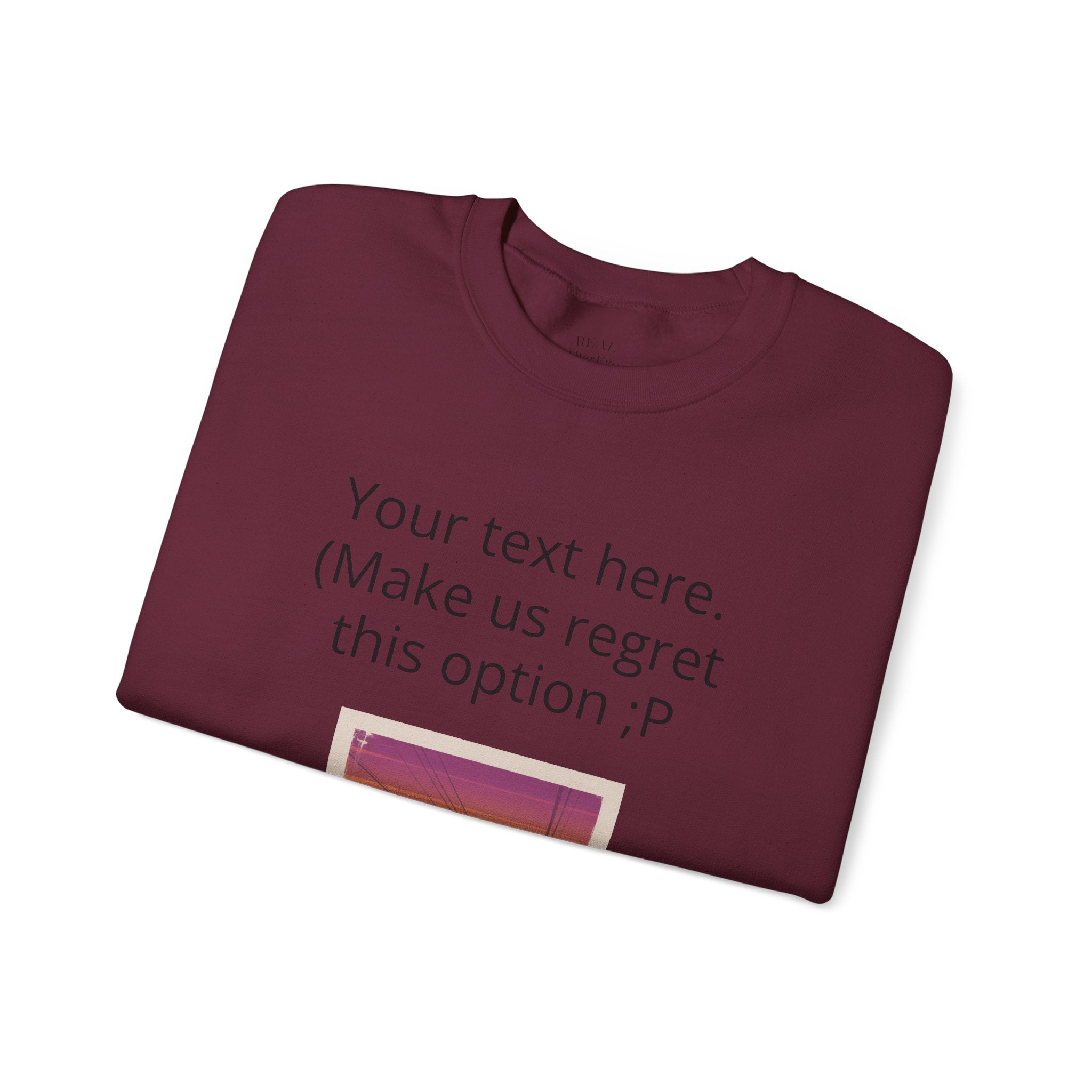 Customizable Joke Sweatshirt — "Your text here. (Make us regret this option ;P)" " Your Image or (whatever) here"