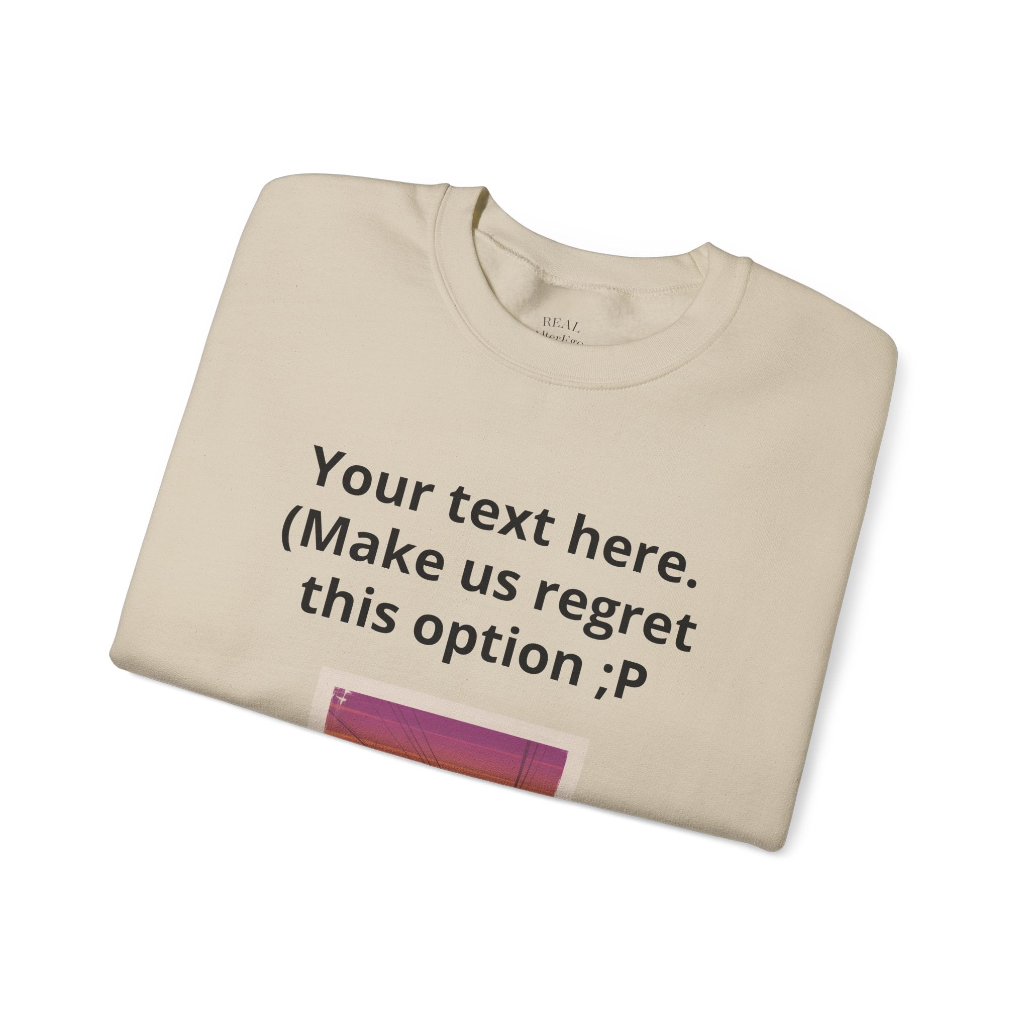 Customizable Joke Sweatshirt — "Your text here. (Make us regret this option ;P)" " Your Image or (whatever) here"